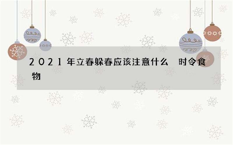 2021年立春躲春应该注意什么 时令食物